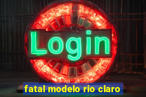 fatal modelo rio claro